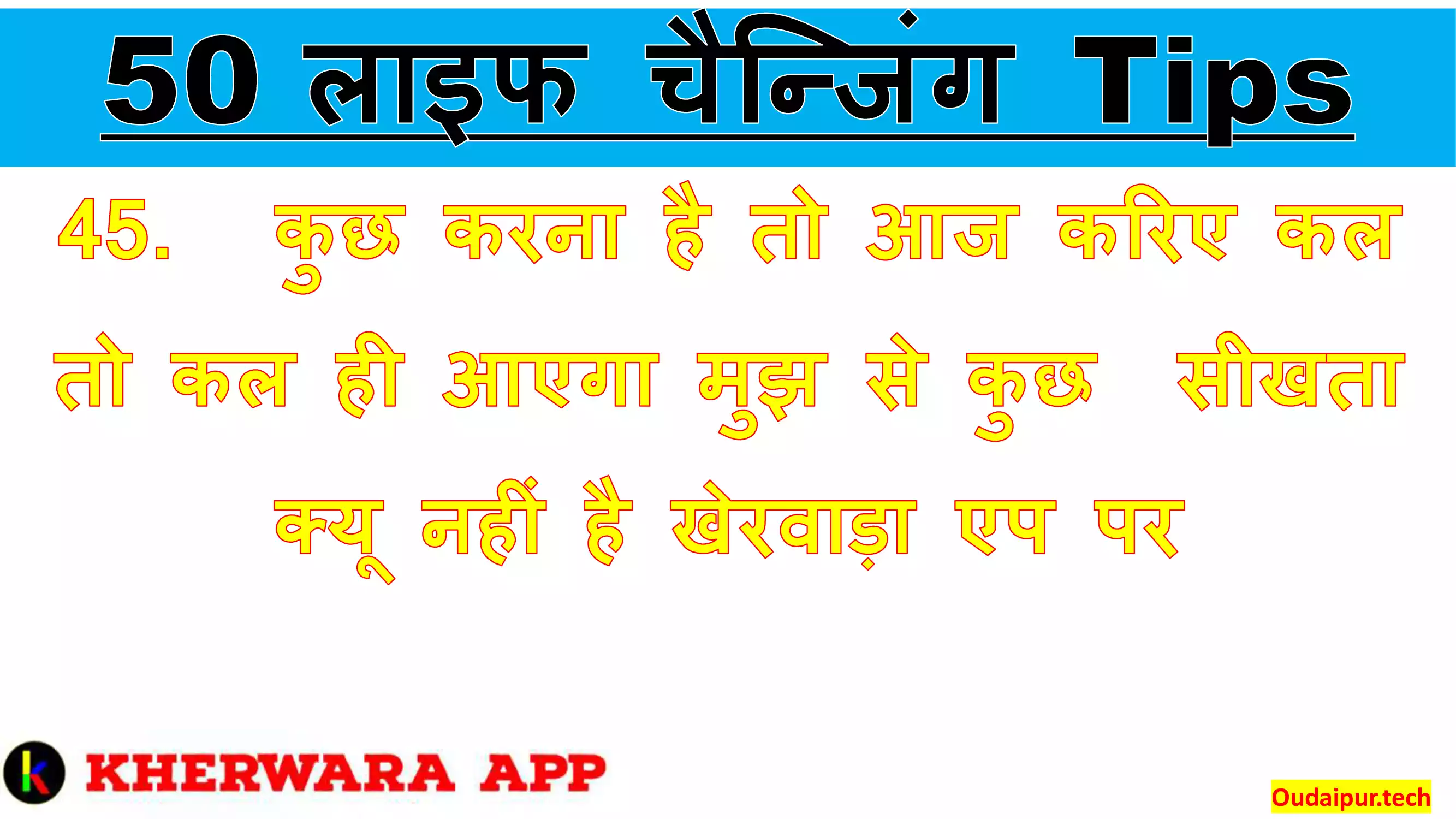 45.	कुछ करना है तो आज करिए कल तो कल ही आएगा मुझ से कुछ  सीखता क्यू नहीं है खेरवाड़ा एप पर 